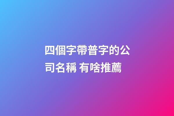 四個字帶普字的公司名稱 有啥推薦-第1張-公司起名-玄機派